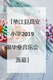 垫江县高安小学2019级毕业音乐会落幕